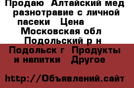 Продаю “Алтайский мед“ разнотравие с личной пасеки › Цена ­ 600 - Московская обл., Подольский р-н, Подольск г. Продукты и напитки » Другое   